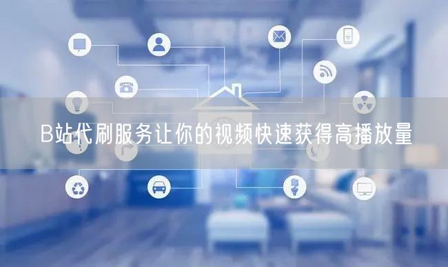 B站代刷服务让你的视频快速获得高播放量