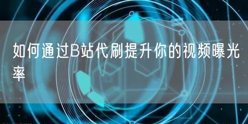 如何通过B站代刷提升你的视频曝光率