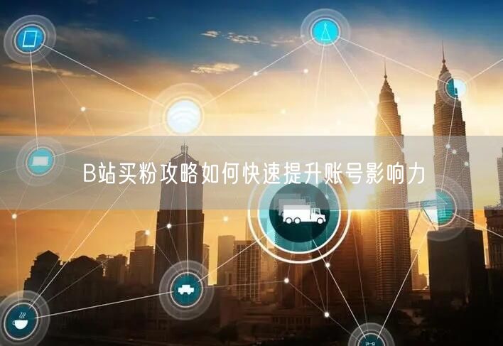 B站买粉攻略如何快速提升账号影响力