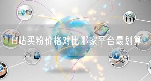 B站买粉价格对比哪家平台最划算