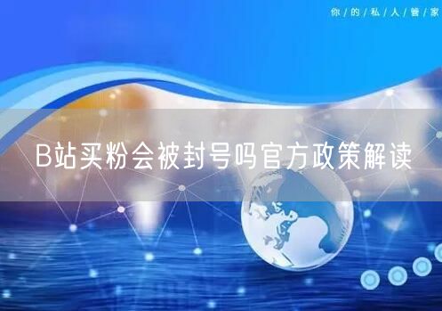 B站买粉会被封号吗官方政策解读