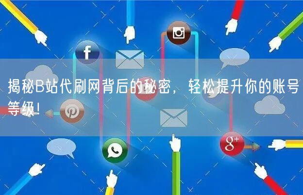 揭秘B站代刷网背后的秘密，轻松提升你的账号等级！