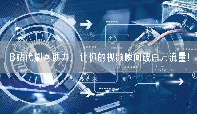 B站代刷网助力，让你的视频瞬间破百万流量！