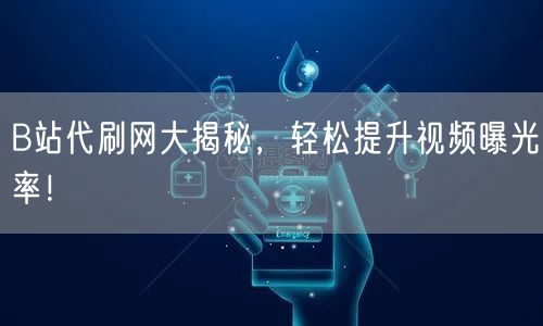 B站代刷网大揭秘，轻松提升视频曝光率！