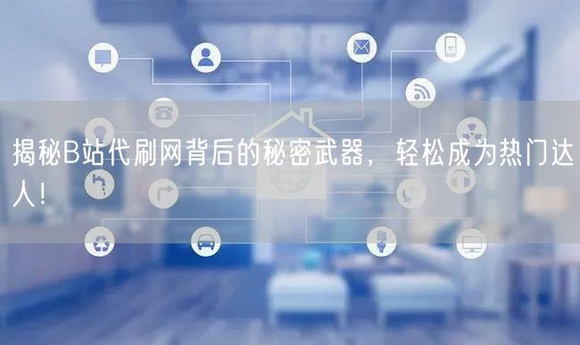 揭秘B站代刷网背后的秘密武器，轻松成为热门达人！