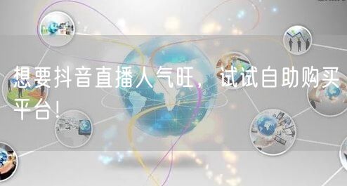 想要抖音直播人气旺，试试自助购买平台！