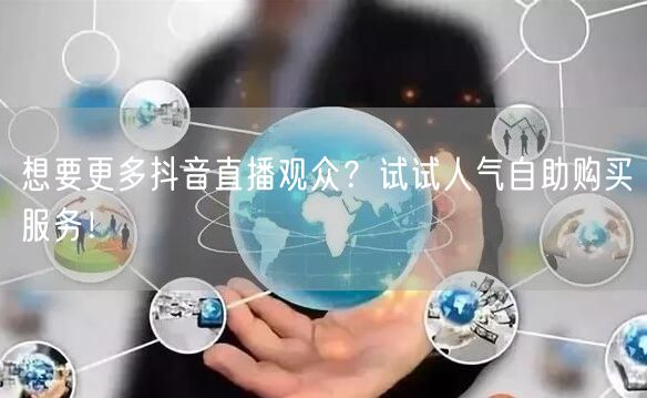 想要更多抖音直播观众？试试人气自助购买服务！