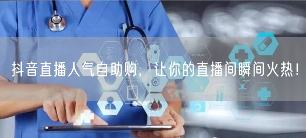 抖音直播人气自助购，让你的直播间瞬间火热！
