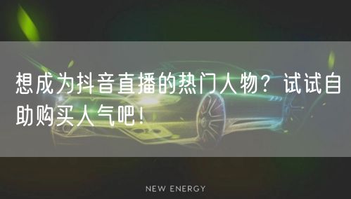 想成为抖音直播的热门人物？试试自助购买人气吧！