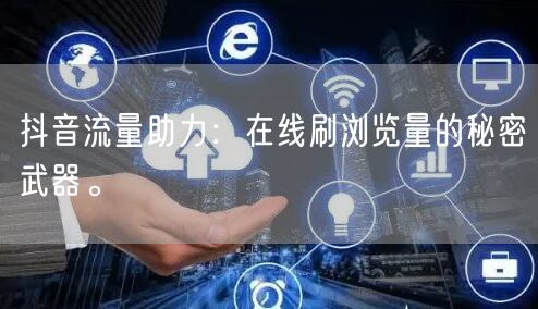 抖音流量助力：在线刷浏览量的秘密武器。