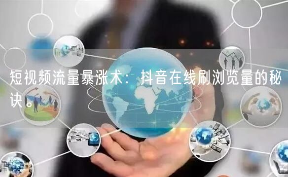 短视频流量暴涨术：抖音在线刷浏览量的秘诀。