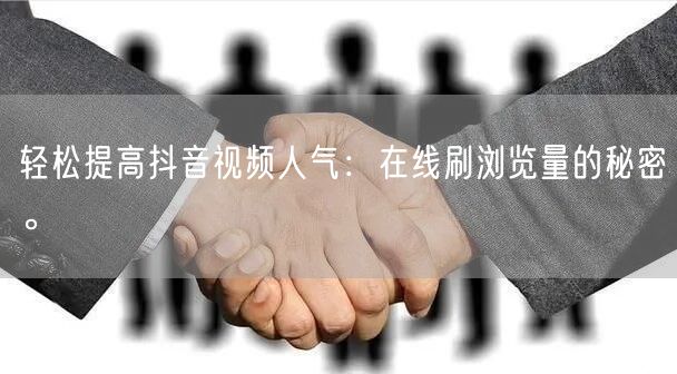 轻松提高抖音视频人气：在线刷浏览量的秘密。