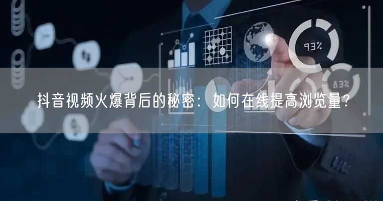 抖音视频火爆背后的秘密：如何在线提高浏览量？