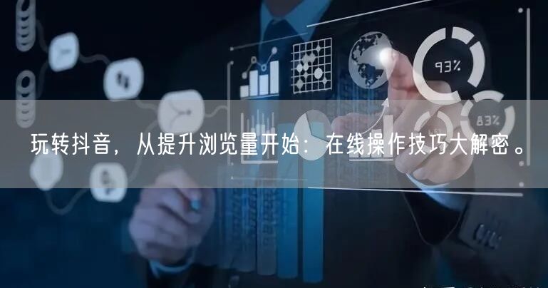 玩转抖音，从提升浏览量开始：在线操作技巧大解密。
