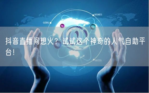 抖音直播间想火？试试这个神奇的人气自助平台！
