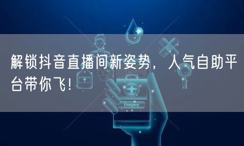 解锁抖音直播间新姿势，人气自助平台带你飞！