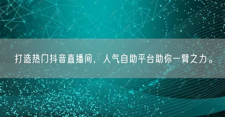 打造热门抖音直播间，人气自助平台助你一臂之力。