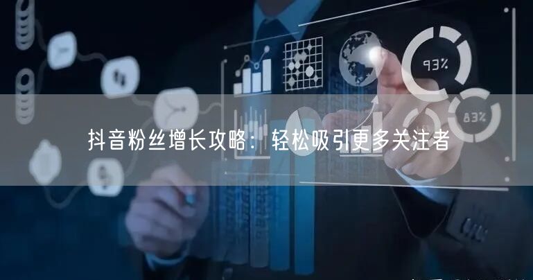 抖音粉丝增长攻略：轻松吸引更多关注者