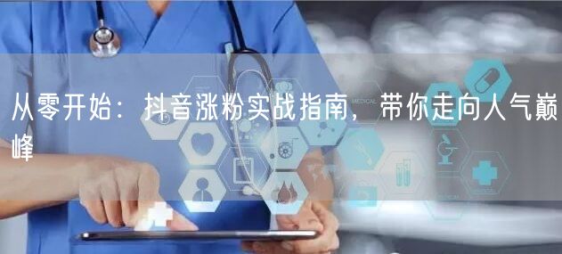 从零开始：抖音涨粉实战指南，带你走向人气巅峰
