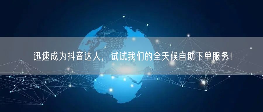 迅速成为抖音达人，试试我们的全天候自助下单服务！