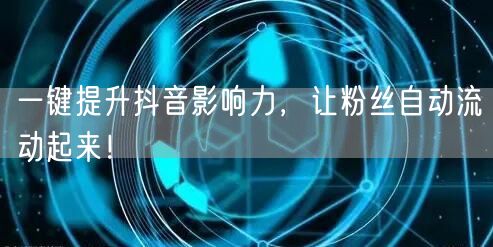一键提升抖音影响力，让粉丝自动流动起来！