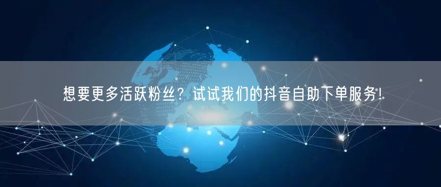 想要更多活跃粉丝？试试我们的抖音自助下单服务！