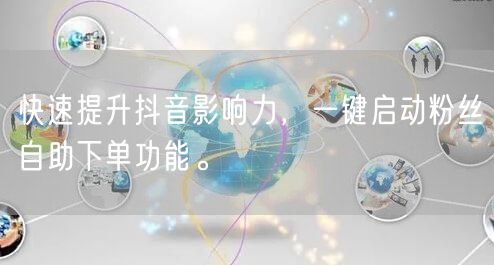 快速提升抖音影响力，一键启动粉丝自助下单功能。