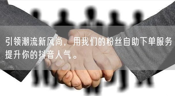 引领潮流新风尚，用我们的粉丝自助下单服务提升你的抖音人气。