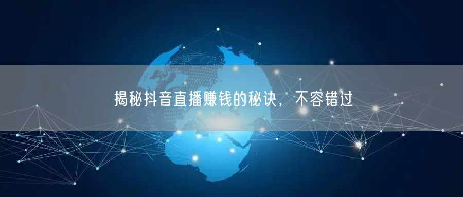 揭秘抖音直播赚钱的秘诀，不容错过