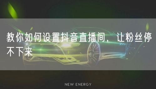 教你如何设置抖音直播间，让粉丝停不下来