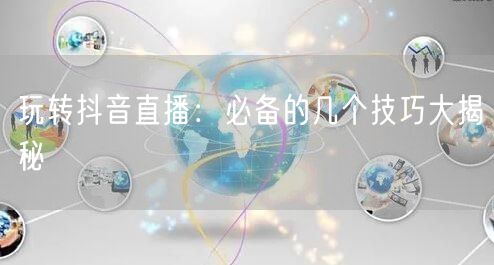 玩转抖音直播：必备的几个技巧大揭秘