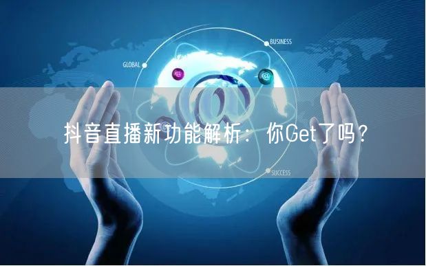 抖音直播新功能解析：你Get了吗？