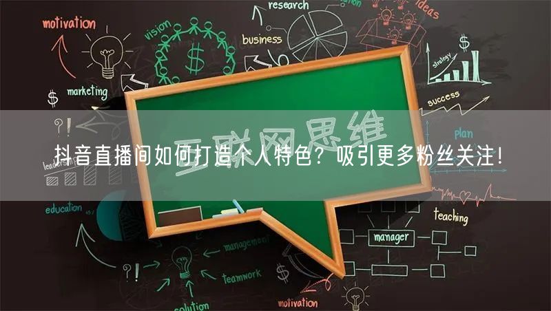 抖音直播间如何打造个人特色？吸引更多粉丝关注！