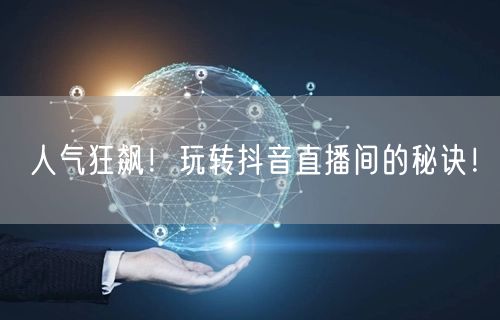 人气狂飙！玩转抖音直播间的秘诀！