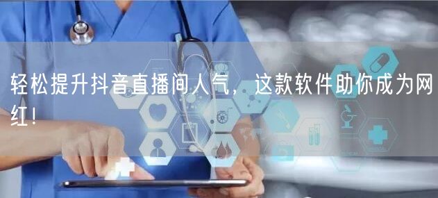 轻松提升抖音直播间人气，这款软件助你成为网红！