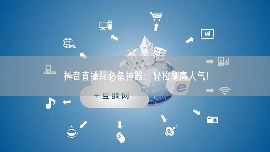 抖音直播间必备神器：轻松刷高人气！