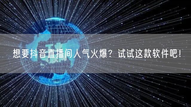 想要抖音直播间人气火爆？试试这款软件吧！