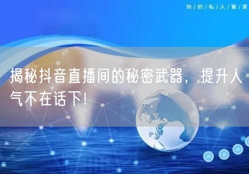 揭秘抖音直播间的秘密武器，提升人气不在话下！