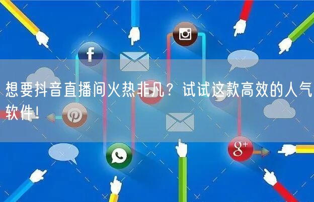 想要抖音直播间火热非凡？试试这款高效的人气软件！