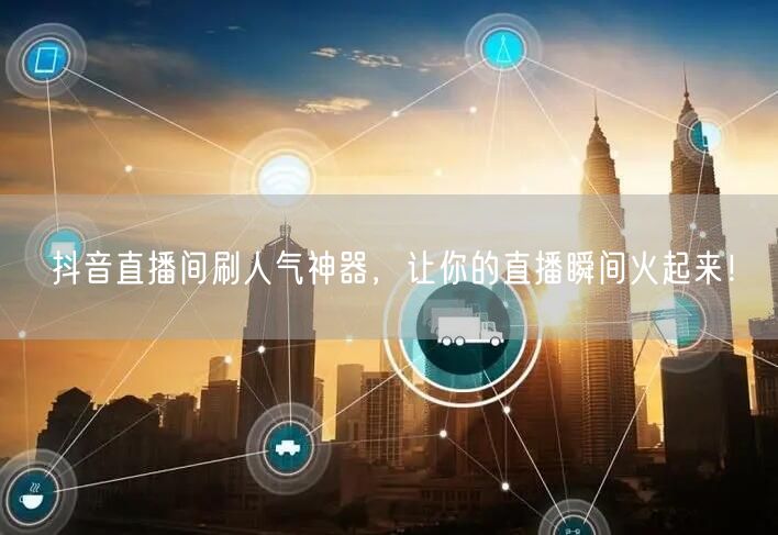 抖音直播间刷人气神器，让你的直播瞬间火起来！