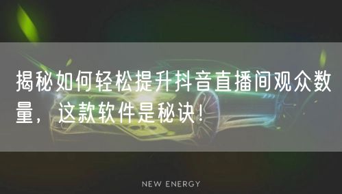 揭秘如何轻松提升抖音直播间观众数量，这款软件是秘诀！