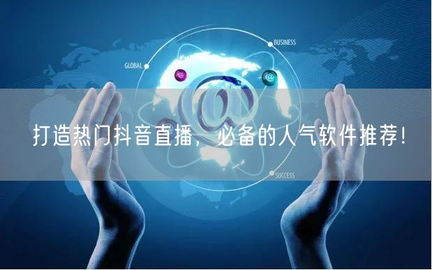 打造热门抖音直播，必备的人气软件推荐！