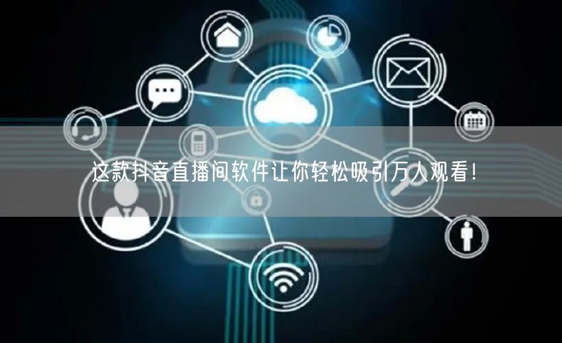 这款抖音直播间软件让你轻松吸引万人观看！