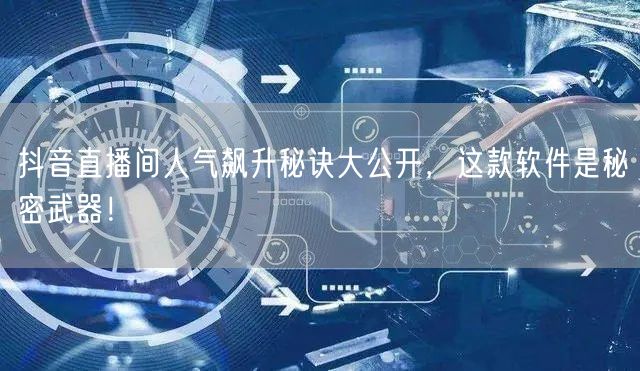 抖音直播间人气飙升秘诀大公开，这款软件是秘密武器！