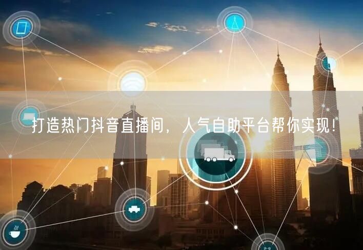 打造热门抖音直播间，人气自助平台帮你实现！