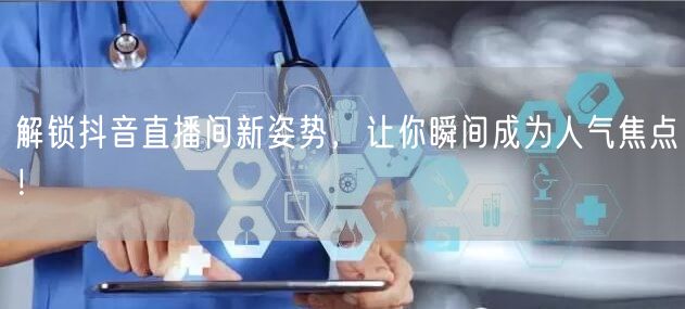 解锁抖音直播间新姿势，让你瞬间成为人气焦点！