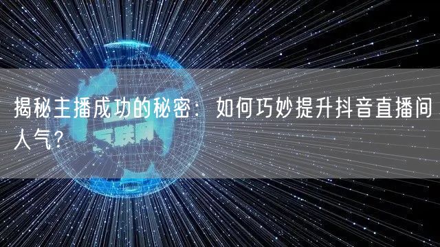 揭秘主播成功的秘密：如何巧妙提升抖音直播间人气？
