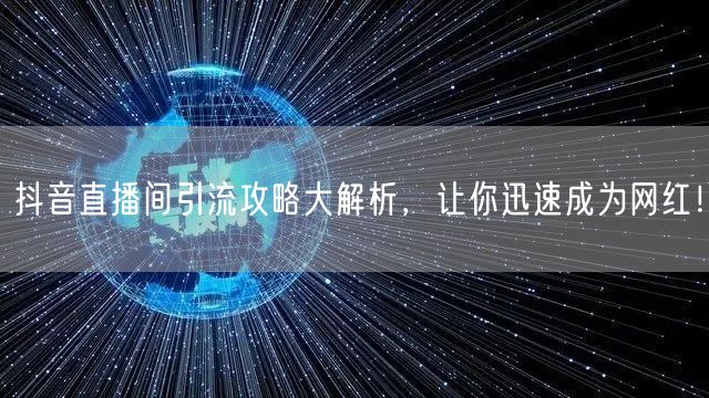 抖音直播间引流攻略大解析，让你迅速成为网红！