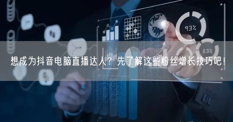想成为抖音电脑直播达人？先了解这些粉丝增长技巧吧！