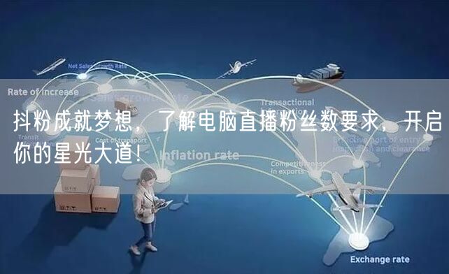 抖粉成就梦想，了解电脑直播粉丝数要求，开启你的星光大道！